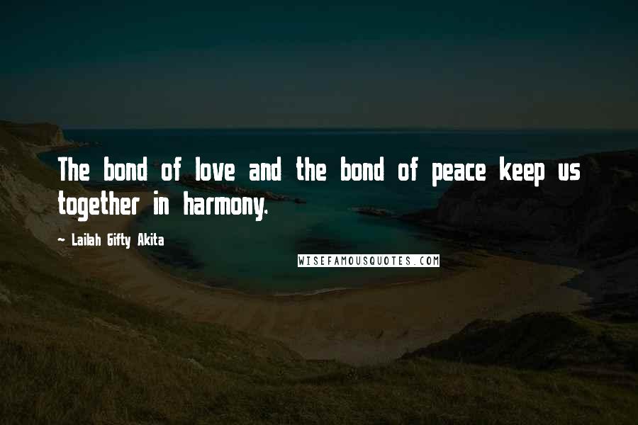 Lailah Gifty Akita Quotes: The bond of love and the bond of peace keep us together in harmony.