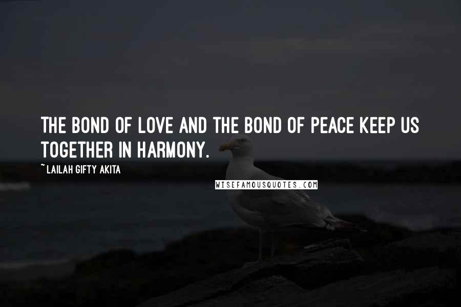 Lailah Gifty Akita Quotes: The bond of love and the bond of peace keep us together in harmony.