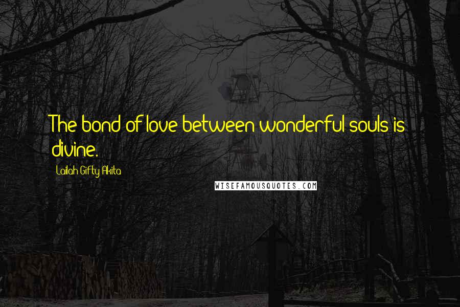 Lailah Gifty Akita Quotes: The bond of love between wonderful souls is divine.