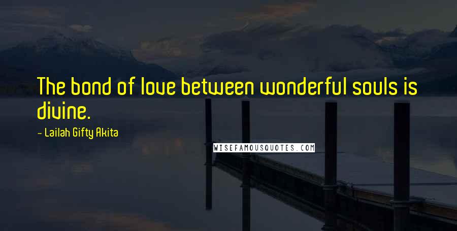 Lailah Gifty Akita Quotes: The bond of love between wonderful souls is divine.