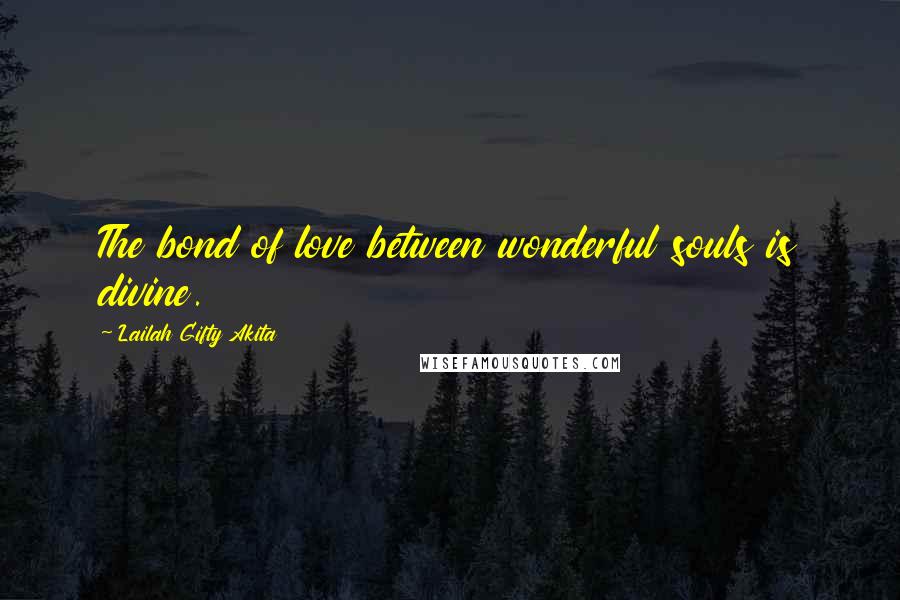 Lailah Gifty Akita Quotes: The bond of love between wonderful souls is divine.