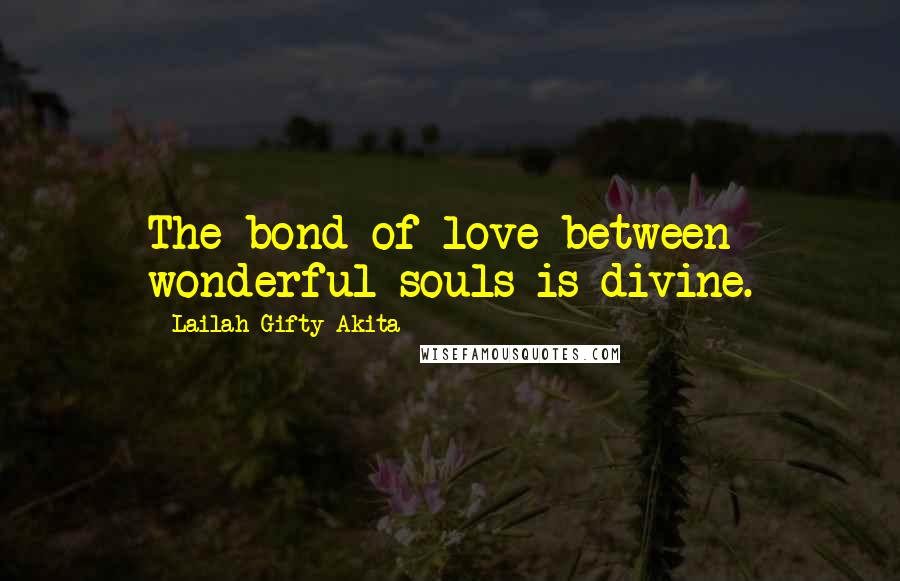 Lailah Gifty Akita Quotes: The bond of love between wonderful souls is divine.