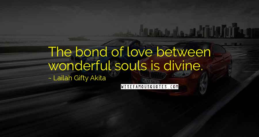 Lailah Gifty Akita Quotes: The bond of love between wonderful souls is divine.