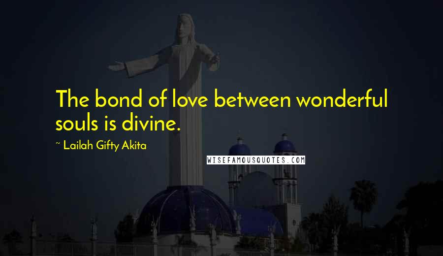 Lailah Gifty Akita Quotes: The bond of love between wonderful souls is divine.