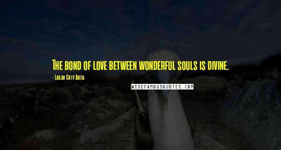 Lailah Gifty Akita Quotes: The bond of love between wonderful souls is divine.