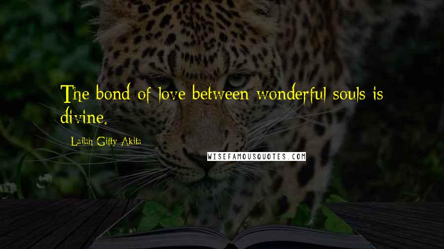 Lailah Gifty Akita Quotes: The bond of love between wonderful souls is divine.