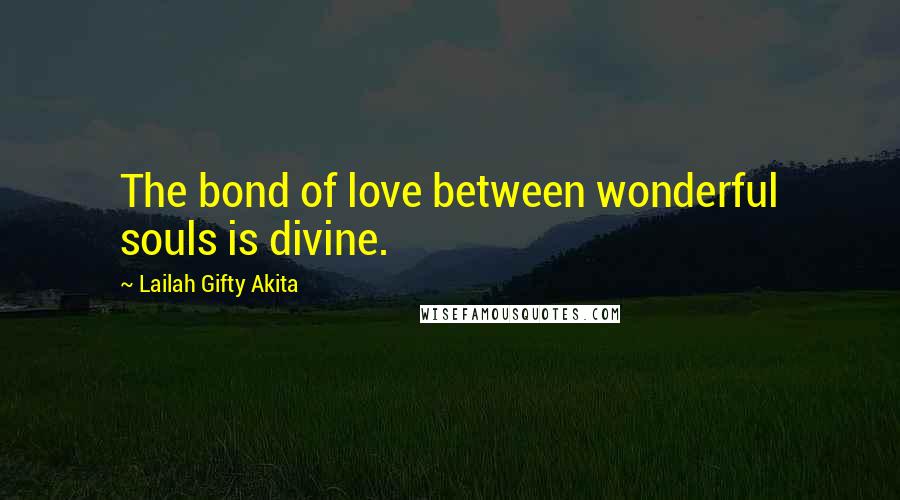 Lailah Gifty Akita Quotes: The bond of love between wonderful souls is divine.