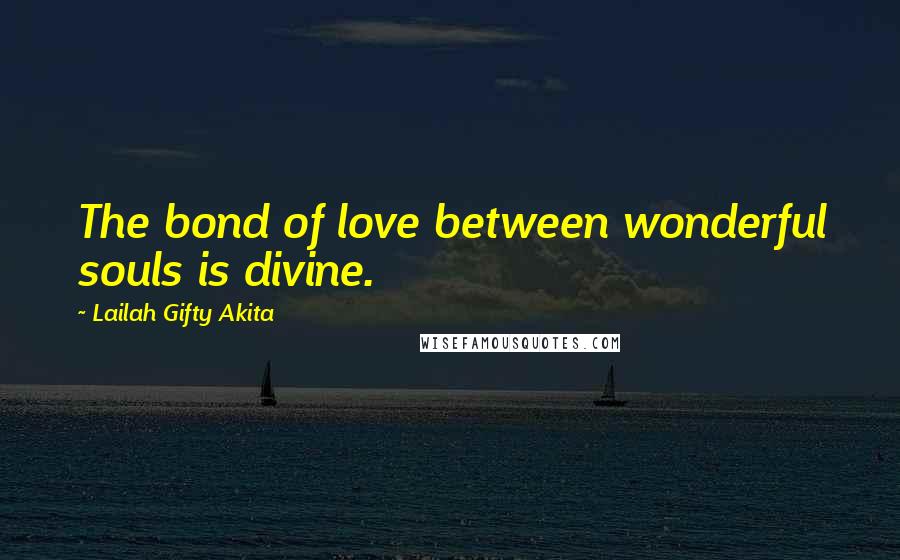 Lailah Gifty Akita Quotes: The bond of love between wonderful souls is divine.