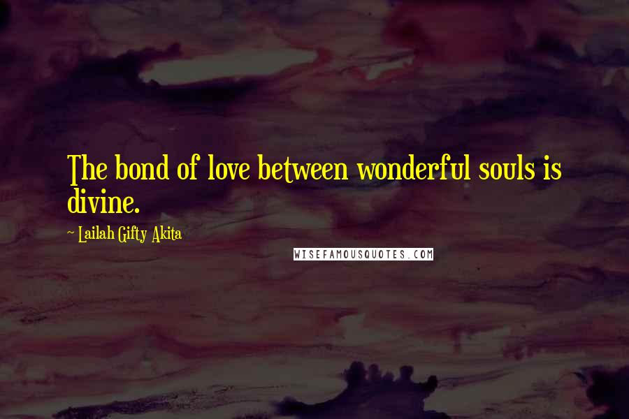Lailah Gifty Akita Quotes: The bond of love between wonderful souls is divine.