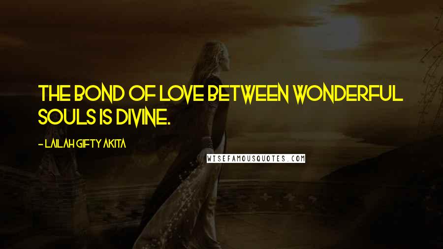 Lailah Gifty Akita Quotes: The bond of love between wonderful souls is divine.