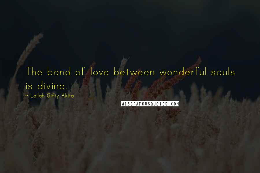 Lailah Gifty Akita Quotes: The bond of love between wonderful souls is divine.