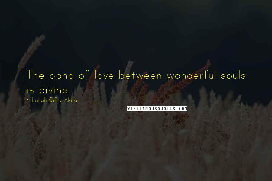 Lailah Gifty Akita Quotes: The bond of love between wonderful souls is divine.