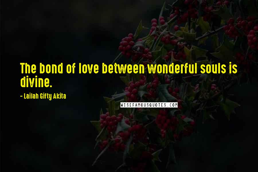 Lailah Gifty Akita Quotes: The bond of love between wonderful souls is divine.