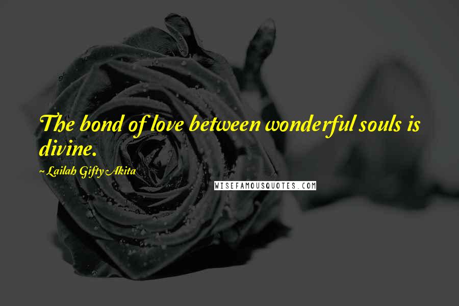 Lailah Gifty Akita Quotes: The bond of love between wonderful souls is divine.