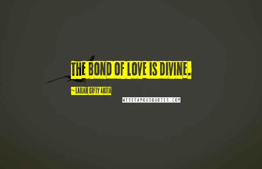 Lailah Gifty Akita Quotes: The bond of love is divine.