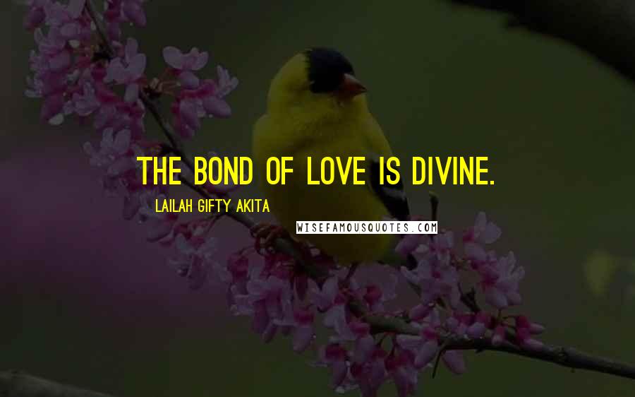 Lailah Gifty Akita Quotes: The bond of love is divine.