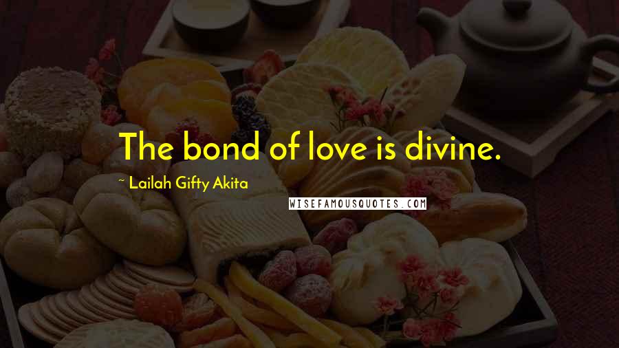 Lailah Gifty Akita Quotes: The bond of love is divine.