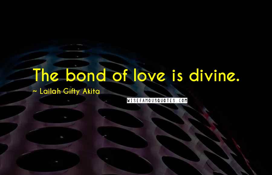Lailah Gifty Akita Quotes: The bond of love is divine.