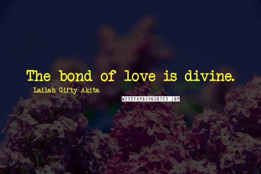Lailah Gifty Akita Quotes: The bond of love is divine.
