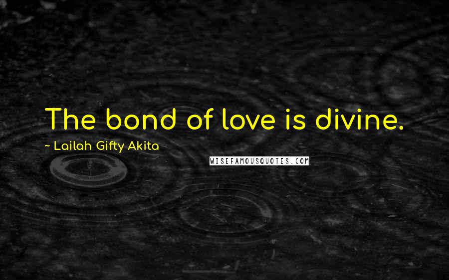 Lailah Gifty Akita Quotes: The bond of love is divine.