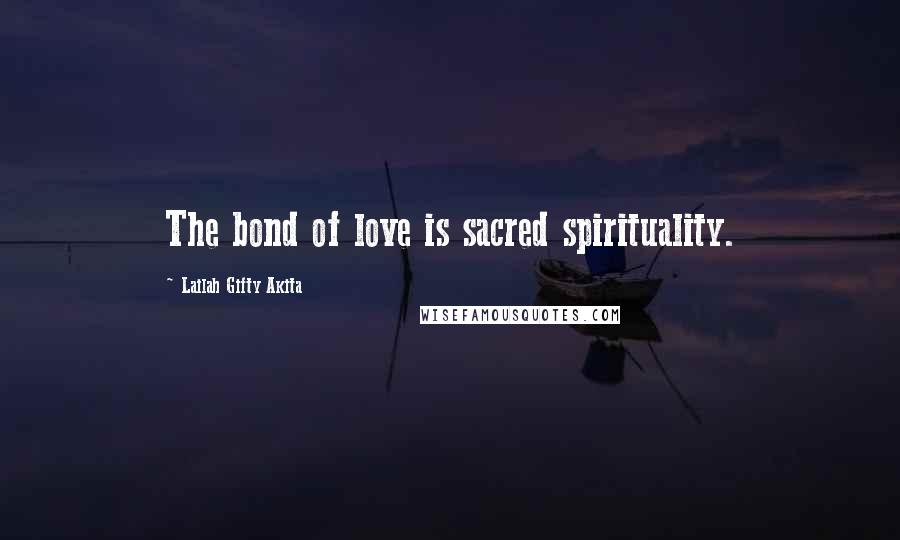 Lailah Gifty Akita Quotes: The bond of love is sacred spirituality.