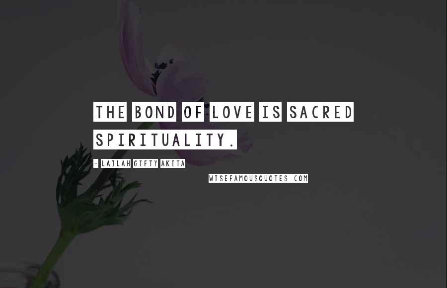 Lailah Gifty Akita Quotes: The bond of love is sacred spirituality.