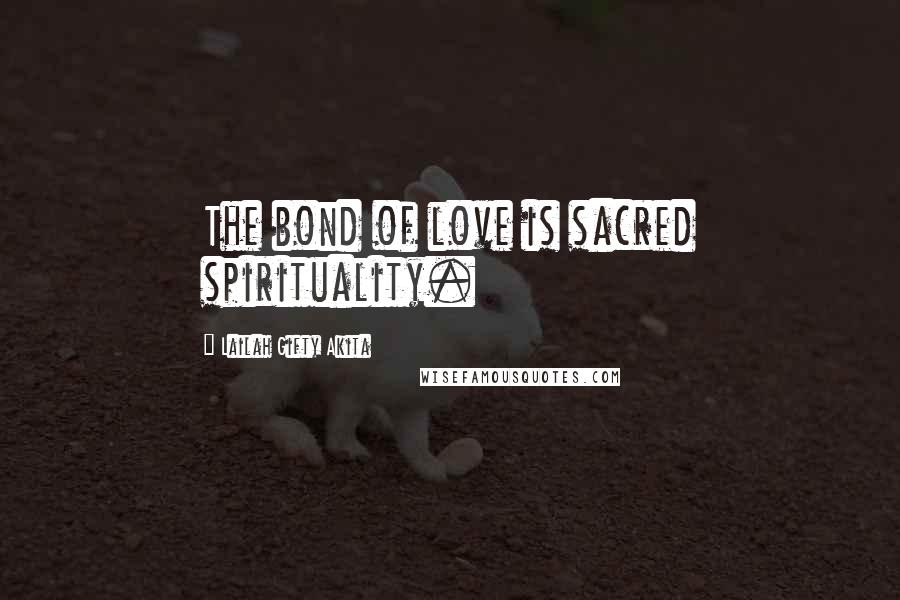 Lailah Gifty Akita Quotes: The bond of love is sacred spirituality.