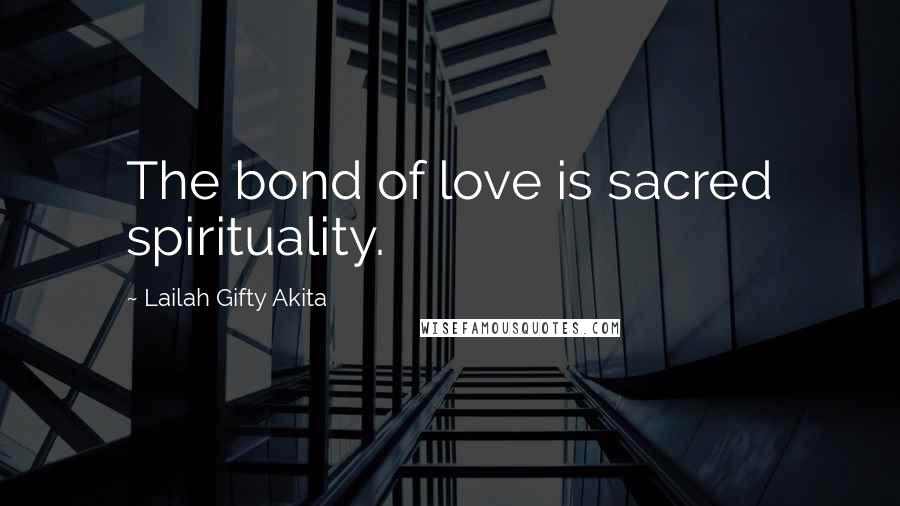 Lailah Gifty Akita Quotes: The bond of love is sacred spirituality.