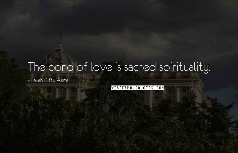 Lailah Gifty Akita Quotes: The bond of love is sacred spirituality.