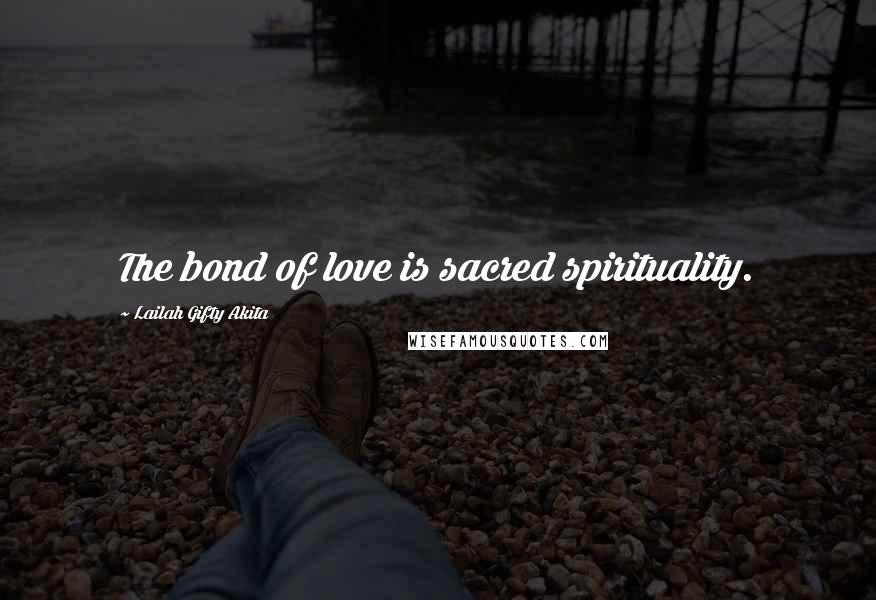 Lailah Gifty Akita Quotes: The bond of love is sacred spirituality.