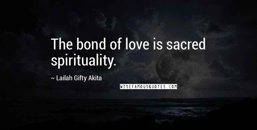 Lailah Gifty Akita Quotes: The bond of love is sacred spirituality.