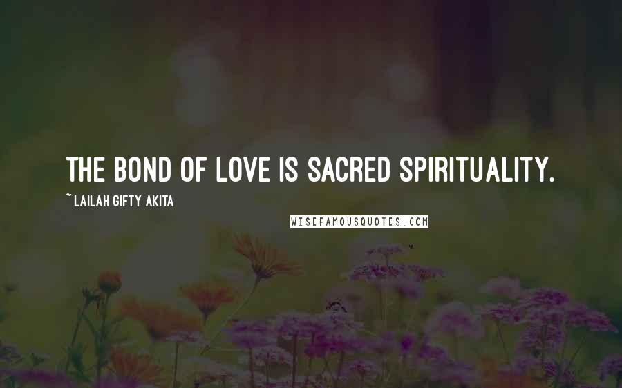 Lailah Gifty Akita Quotes: The bond of love is sacred spirituality.