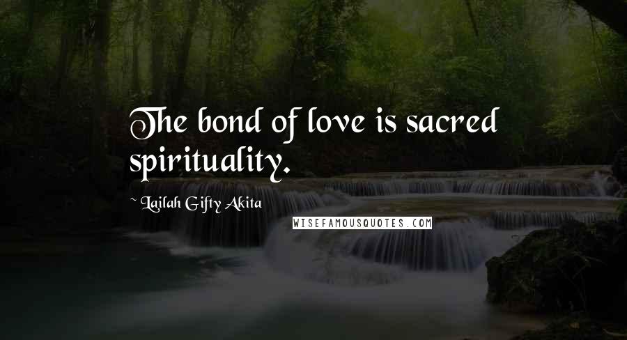 Lailah Gifty Akita Quotes: The bond of love is sacred spirituality.