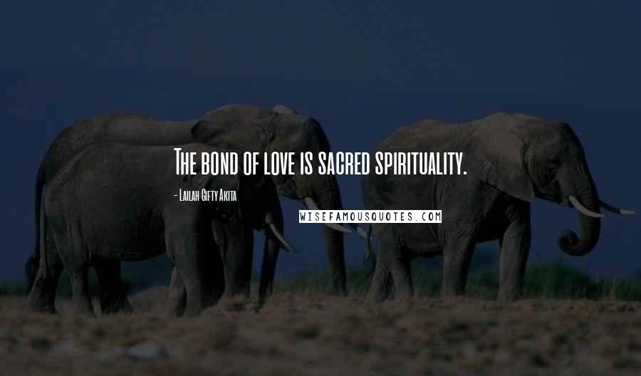 Lailah Gifty Akita Quotes: The bond of love is sacred spirituality.