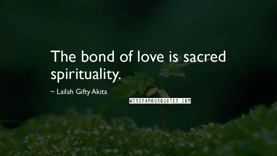 Lailah Gifty Akita Quotes: The bond of love is sacred spirituality.