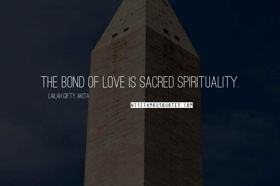 Lailah Gifty Akita Quotes: The bond of love is sacred spirituality.