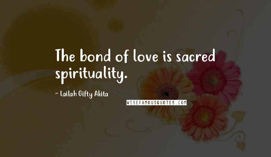 Lailah Gifty Akita Quotes: The bond of love is sacred spirituality.