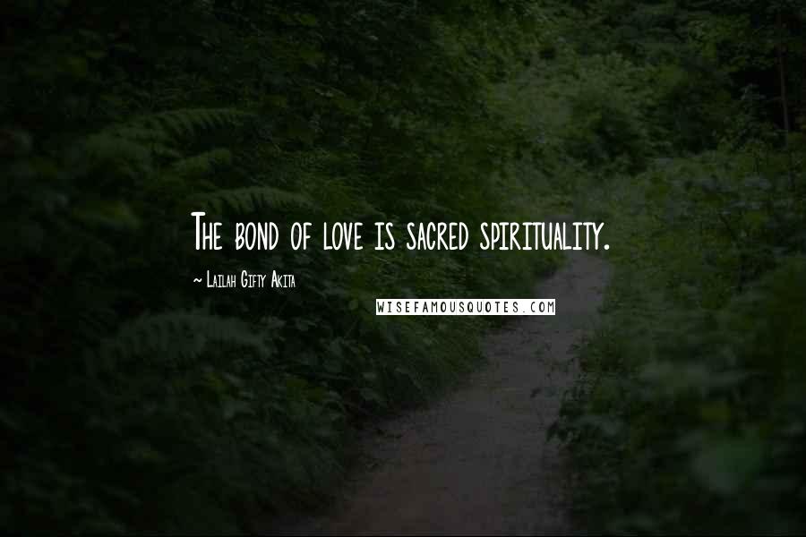 Lailah Gifty Akita Quotes: The bond of love is sacred spirituality.