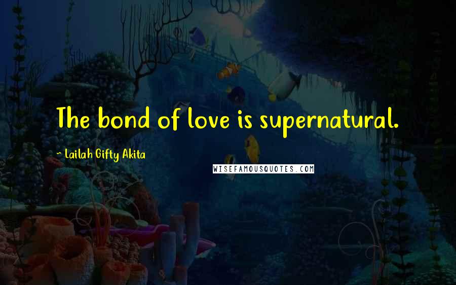 Lailah Gifty Akita Quotes: The bond of love is supernatural.