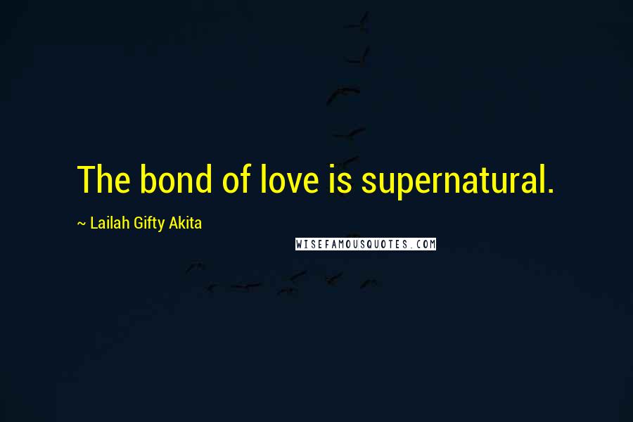 Lailah Gifty Akita Quotes: The bond of love is supernatural.