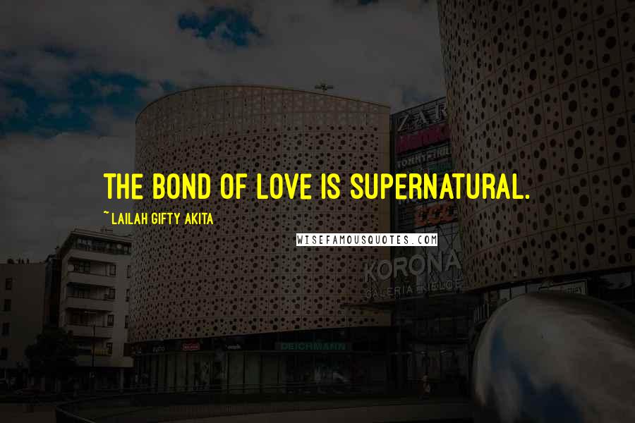 Lailah Gifty Akita Quotes: The bond of love is supernatural.