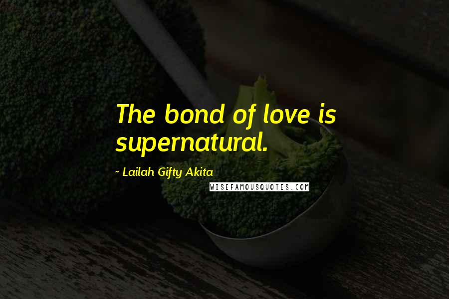 Lailah Gifty Akita Quotes: The bond of love is supernatural.