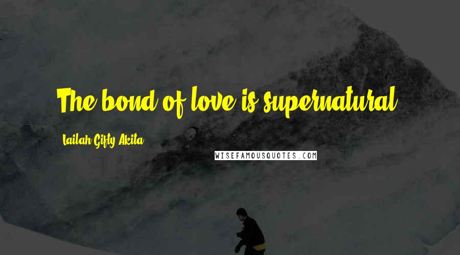 Lailah Gifty Akita Quotes: The bond of love is supernatural.