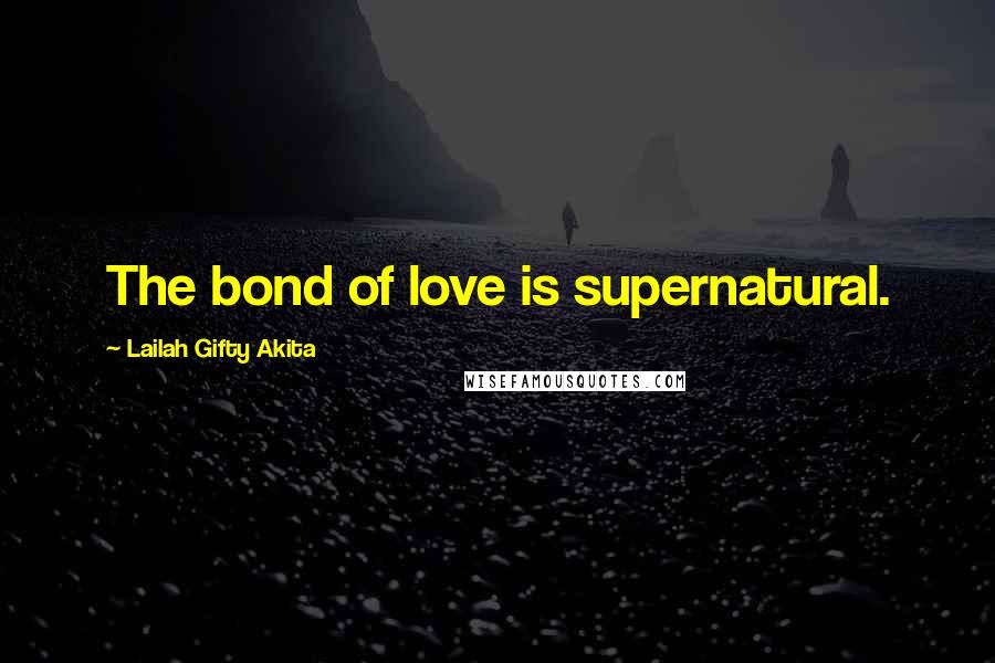 Lailah Gifty Akita Quotes: The bond of love is supernatural.