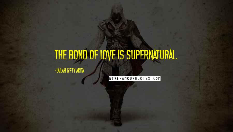 Lailah Gifty Akita Quotes: The bond of love is supernatural.