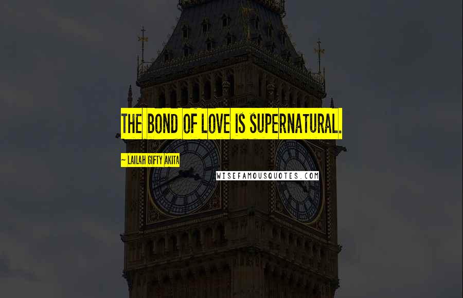 Lailah Gifty Akita Quotes: The bond of love is supernatural.