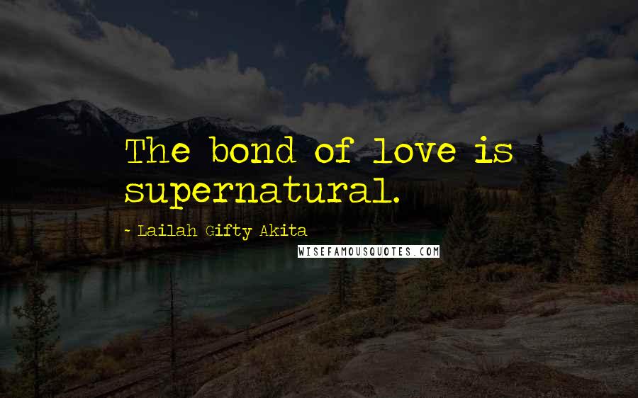 Lailah Gifty Akita Quotes: The bond of love is supernatural.