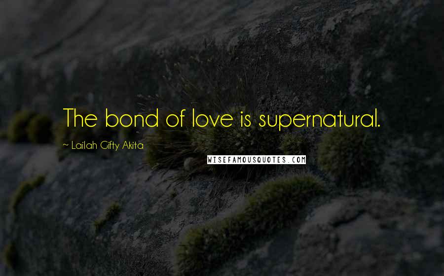 Lailah Gifty Akita Quotes: The bond of love is supernatural.