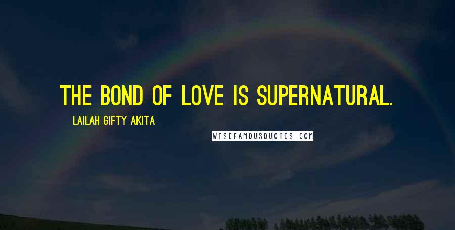 Lailah Gifty Akita Quotes: The bond of love is supernatural.