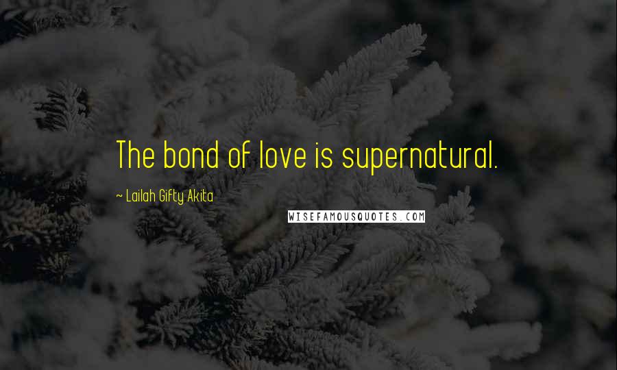 Lailah Gifty Akita Quotes: The bond of love is supernatural.